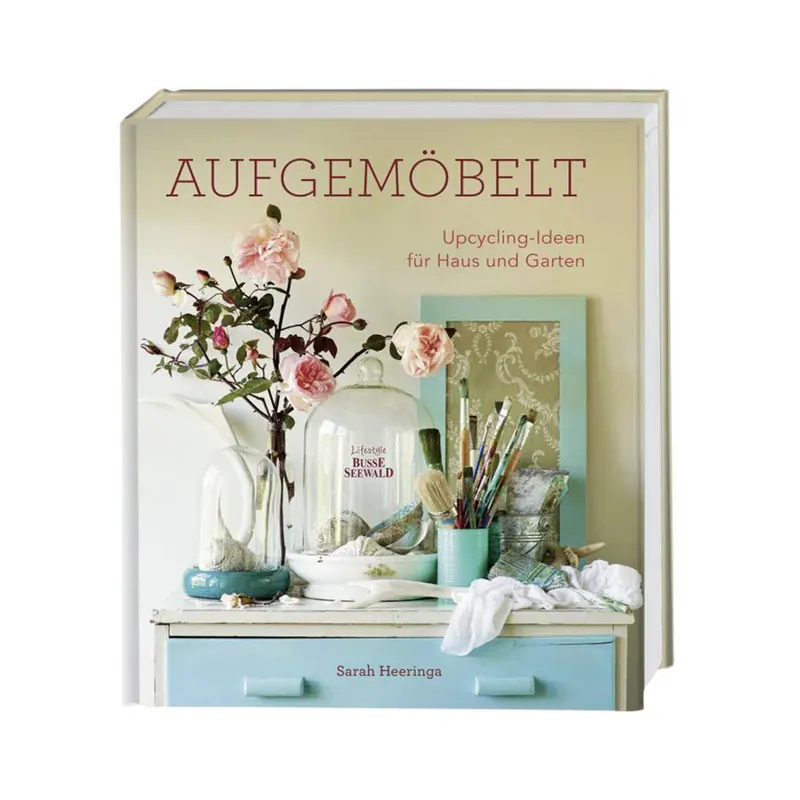 Aufgemöbelt - Upcycling-Ideen für Haus und Garten, Busse Seewald